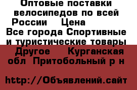 Оптовые поставки велосипедов по всей России  › Цена ­ 6 820 - Все города Спортивные и туристические товары » Другое   . Курганская обл.,Притобольный р-н